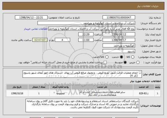 استعلام انجام عملیات قرائت کنتور، توزیع قبوض ، و وصول مبالغ قبوض آب بهای  اشتراک های امور آبفای شهر یاسوج (کد 4) 
شرکتهای خدماتی دارای رتبه درخواستی 