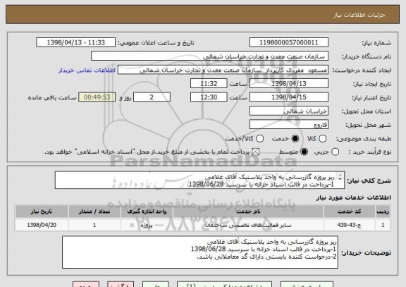 استعلام ریز پروژه گازرسانی به واحد پلاستیک آقای غلامی
1-پرداخت در قالب اسناد خزانه با سرسید 1398/06/28
2-درخواست کننده بایستی دارای گد معاملاتی باشد.