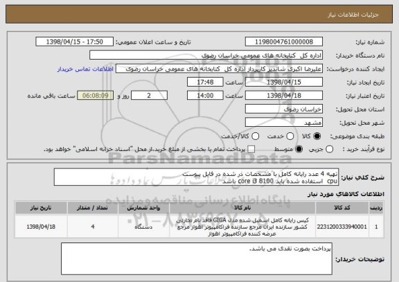 استعلام تهیه 4 عدد رایانه کامل با مشخصات ذر شده در فایل پیوست
cpu  استفاده شده باید core i3 8100 باشد