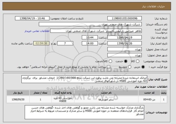 استعلام ایرانکد استفاده شده مشابه می باشد براورد این شرکت مبلغ 1/280/160/000  انتخاب مشاور  برای  برگزاری 63 دوره آموزشی HSEE در شهرکهای صنعتی 