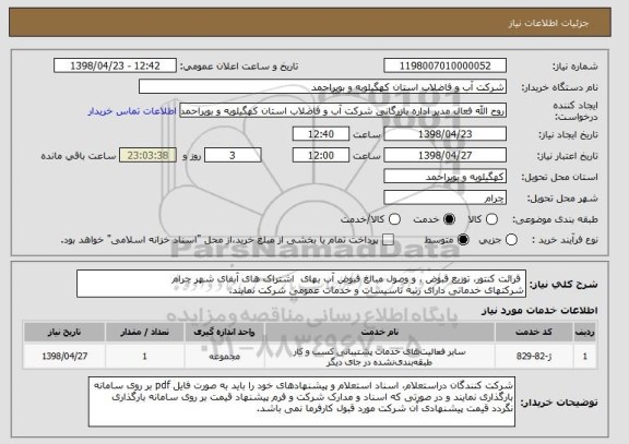 استعلام  قرائت کنتور، توزیع قبوض ، و وصول مبالغ قبوض آب بهای  اشتراک های آبفای شهر چرام 
شرکتهای خدماتی دارای رتبه تاسیسات و خدمات عمومی شرکت نمایند.