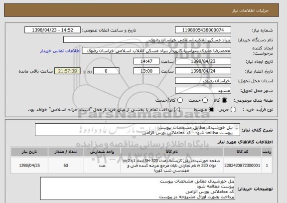 استعلام پنل خورشیدی مطابق مشخصات پیوست 
پیوست مطالعه شود - کد معاملاتی بورس الزامی 
پرداخت بصورت اوراق مشروحه در پیوست