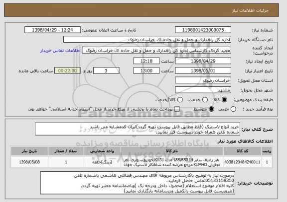استعلام خرید انواع لاستیک (فقط مطابق فایل پیوست تهیه گردد)ایران کدمشابه می باشد
شماره تلفن همراه خودرادرپیوست قید نمایید.