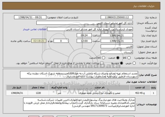 استعلام تجدید استعلام تهیه مصالح واجرای شبکه داخلی آب به طول1220متردرمنطقه شهرک اسکان دوازده برکه شهرستان لارطبق برآورداولیه ومشخصات پیوست اداره امورعشایرلار