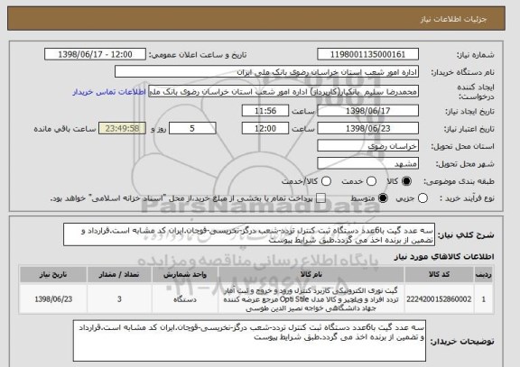 استعلام سه عدد گیت با6عدد دستگاه ثبت کنترل تردد-شعب درگز-نخریسی-قوچان.ایران کد مشابه است.قرارداد و تضمین از برنده اخذ می گردد.طبق شرایط پیوست