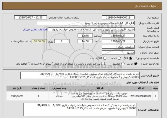 استعلام نیاز به راننده در اداره کل کتابخانه های عمومی خراسان رضوی از تاریخ 1/7/98    تا 31/4/99  
50000 کیلومتر و 4 ماموریت در هر ماه ساعت کار 7:15 تا 14:30