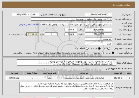 استعلام  بیمه در  برابر خطرات آتش سوزی و حوادث طبیعی از قبیل سیل و زلزله
کلیه انبارهای شرکت برق منطقه ای خوزستان  بمدت یک سال 
طبق لیست تجهیزات و فرم پیوست