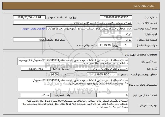 استعلام تعداد5دستگاه لپ تاپ مطابق اطلاعات پیوست موردنیازاست تلفن09125835003حتماپیش فاکتورضمیمه سامانه باشددرغیراینصورت ابطال می شود.