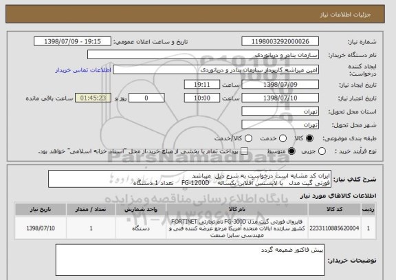 استعلام ایران کد مشابه است درخواست به شرح ذیل  میباشد
فورتی گیت مدل   با لایسنس آفلاین یکساله    FG-1200D    تعداد 1 دستگاه