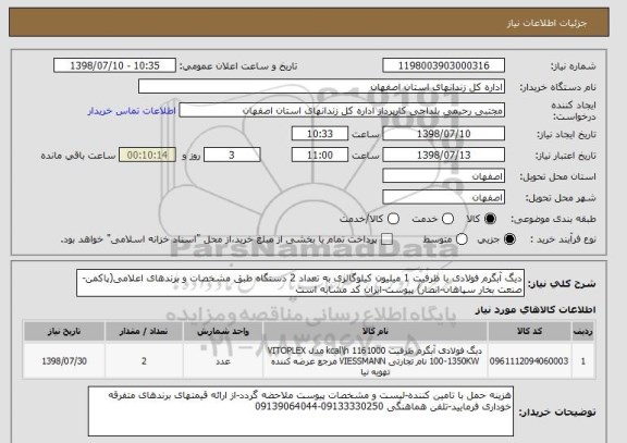 استعلام دیگ آبگرم فولادی با ظرفیت 1 میلیون کیلوگالری به تعداد 2 دستگاه طبق مشخصات و برندهای اعلامی(پاکمن-صنعت بخار سپاهان-انصار) پیوست-ایران کد مشابه است