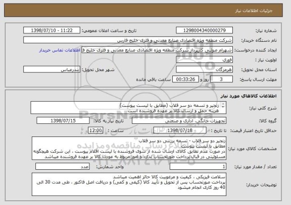 استعلام زنجیر و تسمه دو سر قلاب (مطابق با لیست پیوست)
هزینه حمل و ارسال کالا بر عهده فروشنده است
نیاز به کالا : فوری