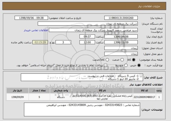 استعلام 1- کیس 5 دستگاه  - اطلاعات فنی در پیوست 
2- مانیتور 20 اینچ 1 دستگاه 
3- کی بورد 4 دستگاه 
4- موس 4 دستگاه 