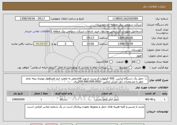 استعلام حمل یک دستگاه ترانس  400 کیلوولت از پست شهید هاشمی به مقصد انبار فجراهواز بهمراه بیمه تمام خطر با مشخصات ذیل :ارزش ترانس -/200.000.000.000ریال
 
