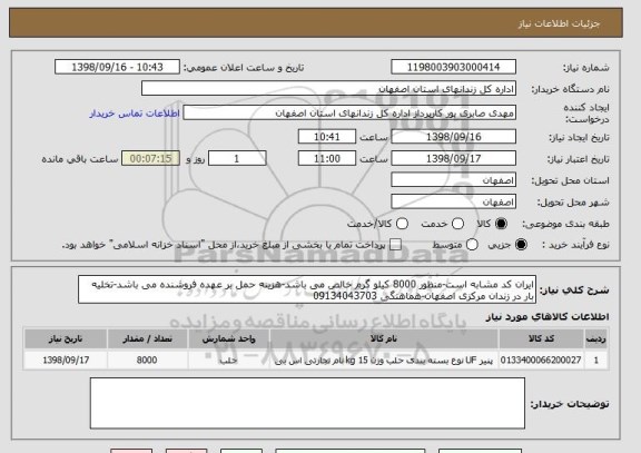 استعلام ایران کد مشابه است-منظور 8000 کیلو گرم خالص می باشد-هزینه حمل بر عهده فروشنده می باشد-تخلیه بار در زندان مرکزی اصفهان-هماهنگی 09134043703