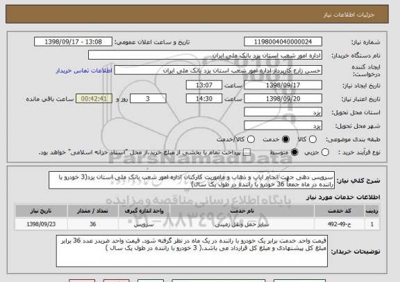 استعلام سرویس دهی جهت انجام ایاب و ذهاب و ماموریت کارکنان اداره امور شعب بانک ملی استان یزد(3 خودرو با راننده در ماه جمعاً 36 خودرو با راننده در طول یک سال)