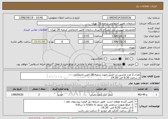 استعلام تعداد 2 عدد ماشین در اختیار جهت شعبه 26 تامین اجتماعی 
از ساعت 9.30 الی 14.30