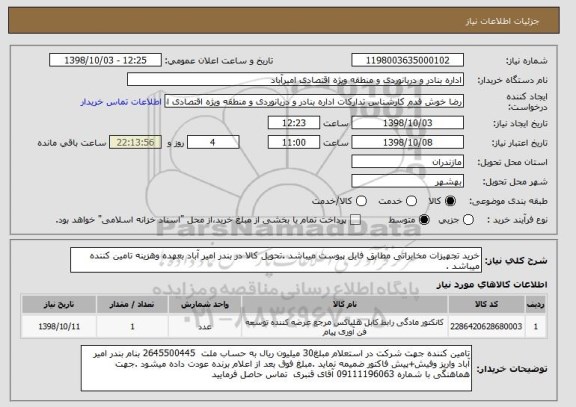 استعلام خرید تجهیزات مخابراتی مطابق فایل پیوست میباشد .تحویل کالا در بندر امیر آباد بعهده وهزینه تامین کننده میباشد .
