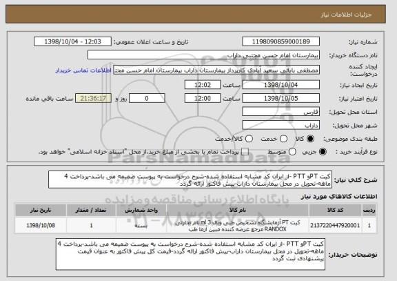استعلام کیت PTو PTT -از ایران کد مشابه استفاده شده-شرح درخواست به پیوست ضمیمه می باشد-پرداخت 4 ماهه-تحویل در محل بیمارستان داراب-پیش فاکتور ارائه گردد