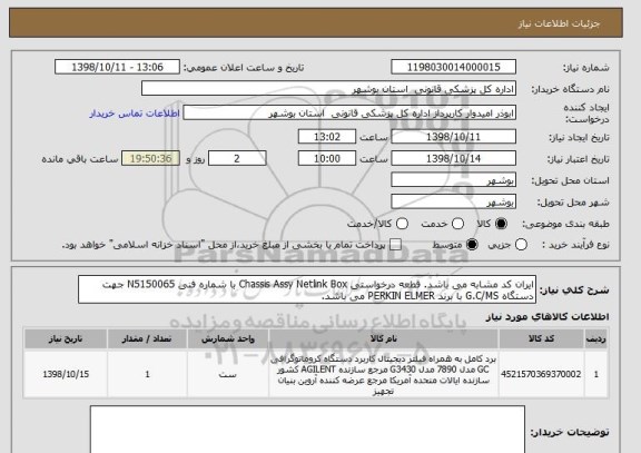 استعلام ایران کد مشابه می باشد. قطعه درخواستی Chassis Assy Netlink Box با شماره فنی N5150065 جهت دستگاه G.C/MS با برند PERKIN ELMER می باشد.