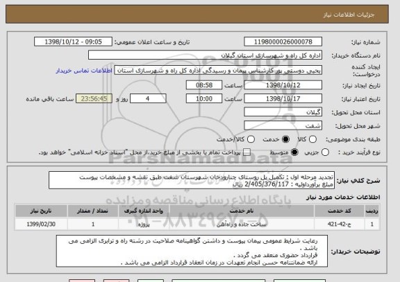 استعلام تجدید مرحله اول : تکمیل پل روستای چنارودخان شهرستان شفت طبق نقشه و مشخصات پیوست 
مبلغ برآورداولیه : 2/405/376/117 ریال 