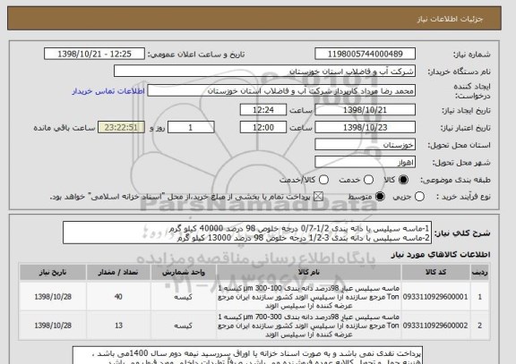 استعلام 1-ماسه سیلیس با دانه بندی 1/2-0/7 درجه خلوص 98 درصد 40000 کیلو گرم
2-ماسه سیلیس با دانه بندی 3-1/2 درجه خلوص 98 درصد 13000 کیلو گرم