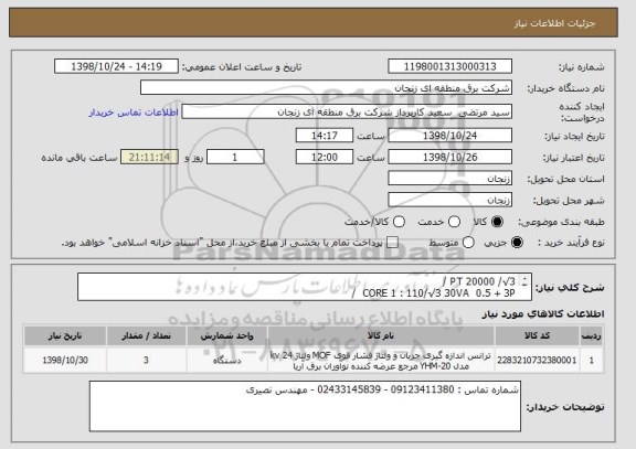 استعلام PT 20000 /√3 / 
CORE 1 : 110/√3 30VA  0.5 + 3P  /
CORE 2 : 110/√3 30VA  0.5 + 3P
 تیپ ترانس : (  RU12 )  - به تعداد 3 دستگاه 