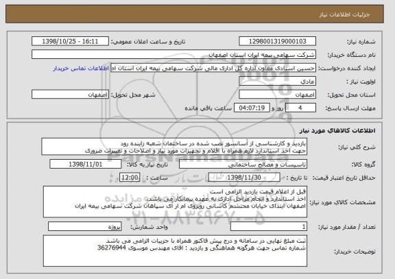 استعلام بازدید و کارشناسی از آسانسور نصب شده در ساختمان شعبه زاینده رود
جهت اخذ استاندارد لازم همراه با اقلام و تجهیزات مورد نیاز و اصلاحات و تغییرات ضروری 