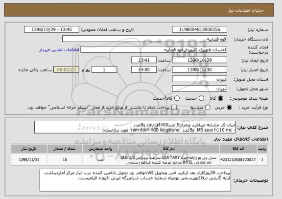 استعلام ایران کد مشابه میباشد وتعداد5 عددcpu g4400 و5عدد
- MB asus h110 mc  و5عدد  ram ddr4 4GB kingstone  مورد نیازاست.