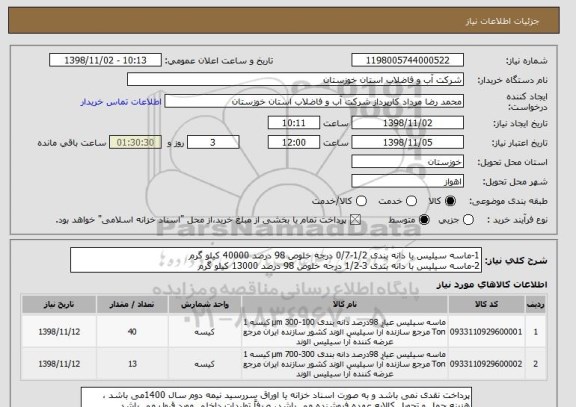 استعلام 1-ماسه سیلیس با دانه بندی 1/2-0/7 درجه خلوص 98 درصد 40000 کیلو گرم
2-ماسه سیلیس با دانه بندی 3-1/2 درجه خلوص 98 درصد 13000 کیلو گرم