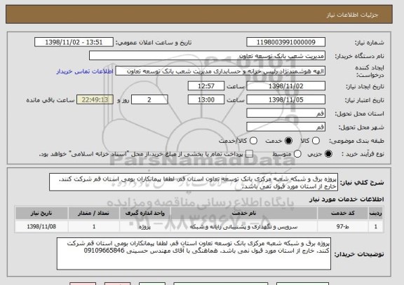 استعلام پروژه برق و شبکه شعبه مرکزی بانک توسعه تعاون استان قم، لطفا پیمانکاران بومی استان قم شرکت کنند. خارج از استان مورد قبول نمی باشد.