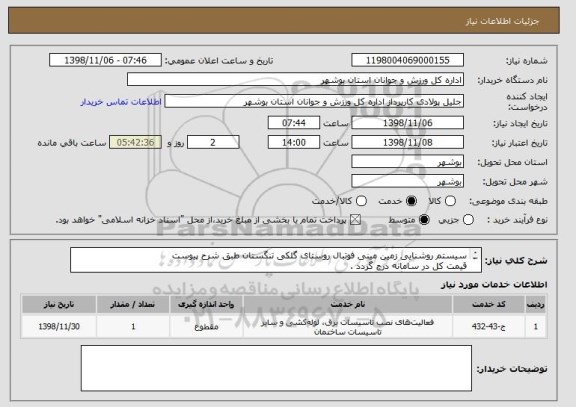 استعلام سیستم روشنایی زمین مینی فوتبال روستای گلکی تنگستان طبق شرح پیوست
قیمت کل در سامانه درج گردد .
مدارک موردنیاز بارگذاری گردد .
