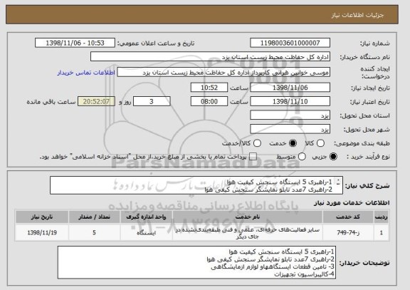 استعلام 1-راهبری 5 ایستگاه سنجش کیفیت هوا 
2-راهبری 7عدد تابلو نمایشگر سنجش کیفی هوا 
3- تامین قطعات ایستگاههاو لوازم ازمایشگاهی
4-کالیبراسیون تجهیزات