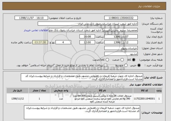 استعلام صندوق اجاره ای جهت شعبه فریمان و راهنمایی مشهد.طبق مشخصات و قرارداد و شرایط پیوست.ایران کد مشابه است.قراردادمهر و امضاءبارگذاری گردد.