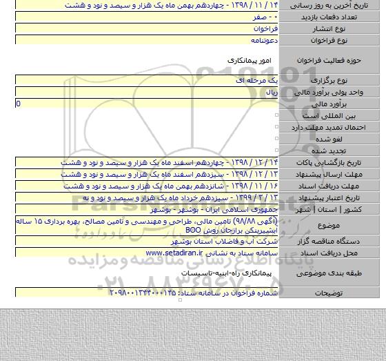 (آگهی ۹۸/۸۸) ﺗﺎﻣﯿﻦ ﻣﺎﻟﯽ، ﻃﺮاﺣﯽ و ﻣﻬﻨﺪﺳﯽ و ﺗﺎﻣﯿﻦ ﻣﺼﺎﻟﺢ، بهره برداری ۱۵ ساله آبشیرینکن برازجان روش BOO