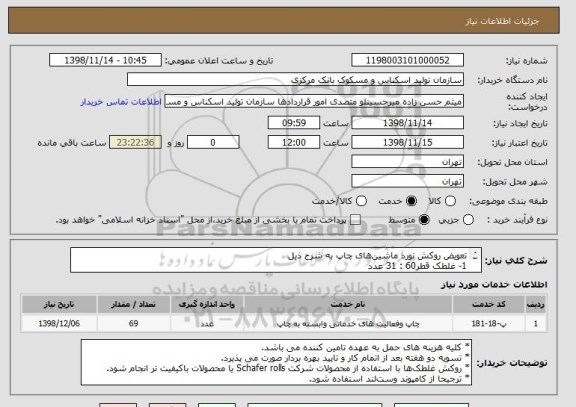 استعلام تعویض روکش نورد ماشین های  چاپ به شرح ذیل
1- غلطک قطر60 : 31 عدد
2- غلطک قطر65: 10 عدد
3- غلطک قطر 71: 9 عدد
4- غلطک قطر80: 19 عدد