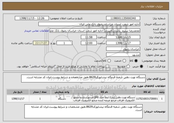استعلام دستگاه نوبت دهی شعبه قدمگاه نیشابورکد8629.طبق مشخصات و شرایط پیوست.ایران کد مشابه است.
