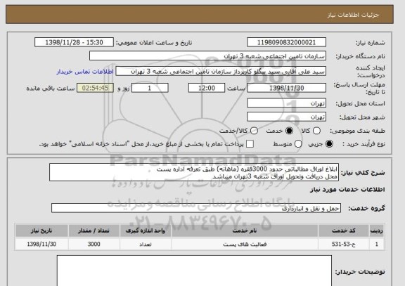 استعلام ابلاغ اوراق مطالباتی حدود 3000فقره (ماهانه) طبق تعرفه اداره پست 
محل دریافت وتحویل اوراق شعبه 3تهران میباشد