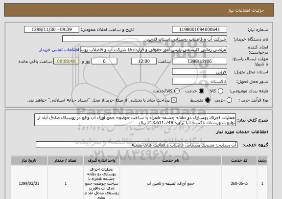 استعلام عملیات اجرای بهسازی دو دهانه چشمه همراه با ساخت حوضچه جمع آوری آب واقع در روستای صادق آباد از توابع شهرستان تاکستان با برآورد 213،611،748 ریال 