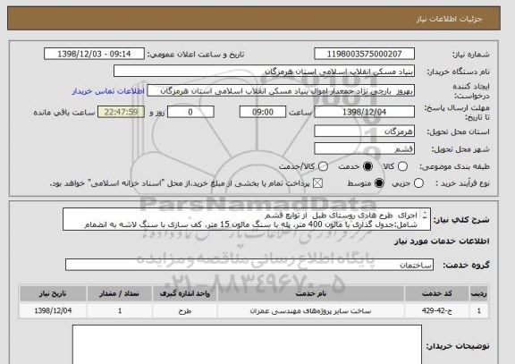 استعلام اجرای  طرح هادی روستای طبل  از توابع قشم
شامل:جدول گذاری با مالون 400 متر، پله با سنگ مالون 15 متر، کف سازی با سنگ لاشه به انضمام بندکشی 650 مترمربع 