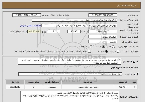 استعلام ارائه خدمات اتوبوس دربستی جهت ایاب وذهاب کارکنان پارک علم وفناوری خراسان به مدت یک سال بر اساس خط سیر پیوست.
