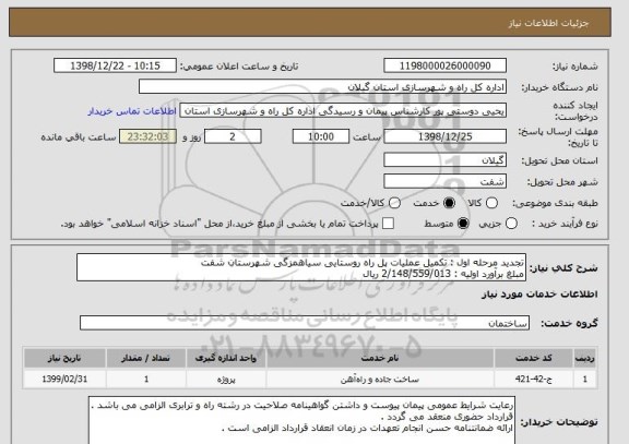 استعلام تجدید مرحله اول : تکمیل عملیات پل راه روستایی سیاهمزگی شهرستان شفت 
مبلغ برآورد اولیه : 2/148/559/013 ریال 