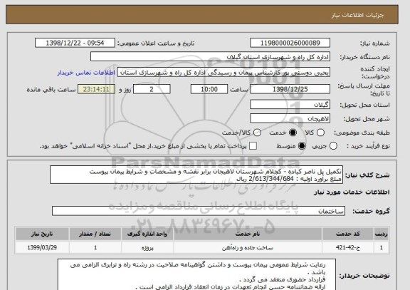 استعلام تکمیل پل ناصر کیاده - کچلام شهرستان لاهیجان برابر نقشه و مشخصات و شرایط پیمان پیوست 
مبلغ برآورد اولیه : 2/613/344/684 ریال 