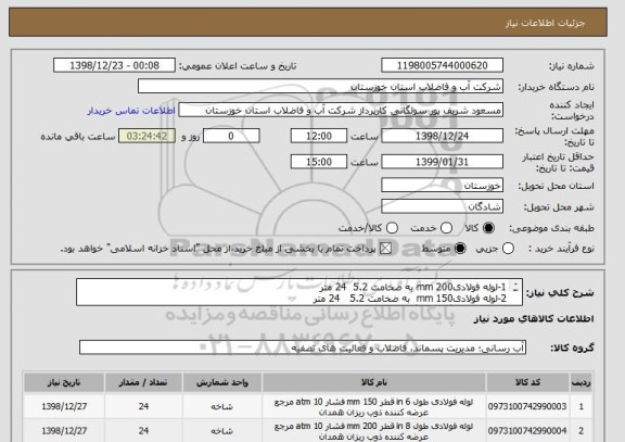 استعلام 1-لوله فولادی200 mm به ضخامت 5.2  24 متر
2-لوله فولادی150 mm  به ضخامت 5.2   24 متر
3-پیچ و مهره گالوانیزه گرم  16*20 م م 520 عدد 