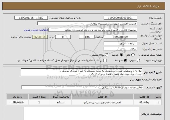 استعلام نیاز به 2 دستگاه خودرو استیجاری به مدت یکسال به شرح مدارک پیوستی.
ارسال برگ پیشنهاد تکمیل شده بصورت فیزیکی.