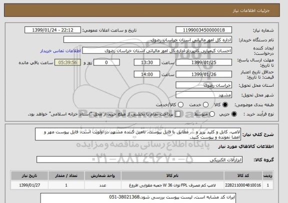 استعلام لامپ، کابل و کلید پریز و ... مطابق با فایل پیوست. تامین کننده مشهد در اولویت است. فایل پیوست مهر و امضا نمونده و پیوست کنید.