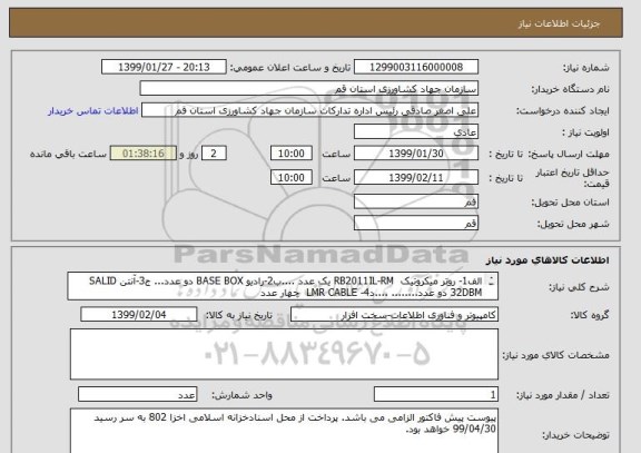 استعلام الف1- روتر میکروتیک  RB2011IL-RM یک عدد ....ب2-رادیو BASE BOX دو عدد... ج3-آنتن SALID 32DBM دو عدد........ ....د4- LMR CABLE  چهار عدد

