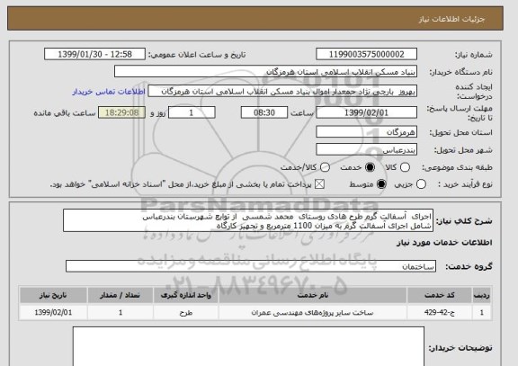 استعلام اجرای  آسفالت گرم طرح هادی روستای  محمد شمسی  از توابع شهرستان بندرعباس
شامل اجرای آسفالت گرم به میزان 1100 مترمربع و تجهیز کارگاه 
