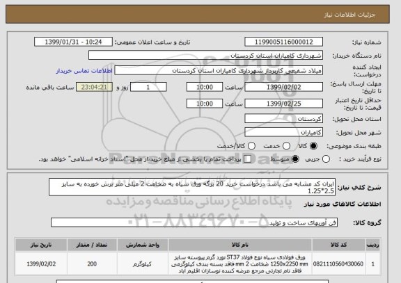 استعلام ایران کد مشابه می باشد درخواست خرید 20 برگه ورق سیاه به ضخامت 2 میلی متر برش خورده به سایز 2.5*1.25 