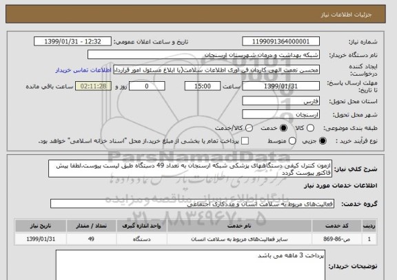 استعلام ازمون کنترل کیفی دستگاههای پزشکی شبکه ارسنجان به تعداد 49 دستگاه طبق لیست پیوست.لطفا پیش فاکتور پیوست گردد
