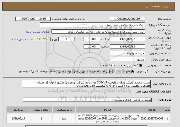 استعلام پست پدمانتد کمپکت رینگ با ظرفیت 500KVA مورد تایید شرکت توزیع برق مشهد (ایران کد مشابه )
اطلاعات تکمیلی کالا و اسناد خزانه به پیوست. 09151587148